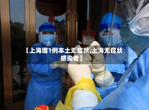 【上海增1例本土无症状,上海无症状感染者】