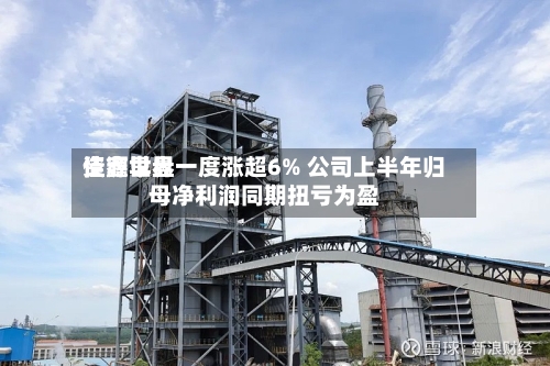 佳鑫世界资源早盘一度涨超6% 公司上半年归母净利润同期扭亏为盈-第1张图片