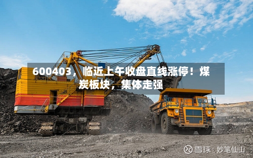 600403	，临近上午收盘直线涨停！煤炭板块，集体走强-第2张图片