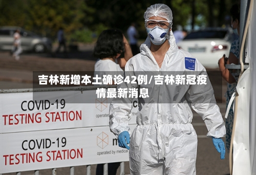 吉林新增本土确诊42例/吉林新冠疫情最新消息-第2张图片