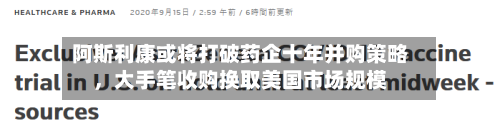 阿斯利康或将打破药企十年并购策略	，大手笔收购换取美国市场规模-第3张图片