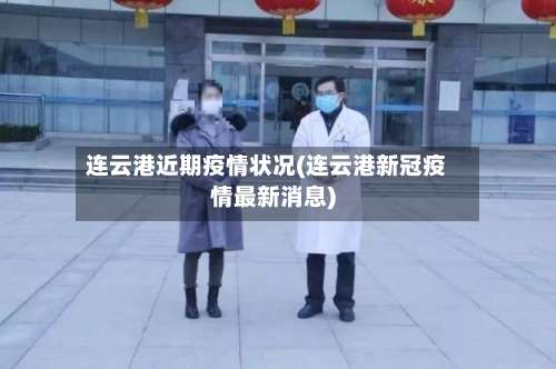 连云港近期疫情状况(连云港新冠疫情最新消息)-第2张图片