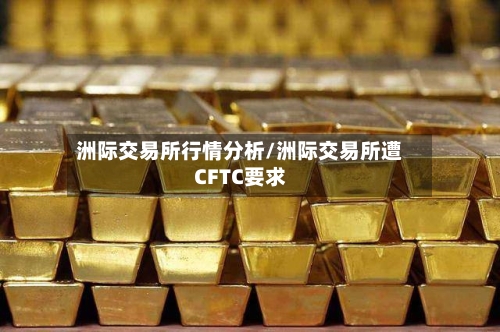 洲际交易所行情分析/洲际交易所遭CFTC要求