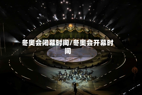 冬奥会闭幕时间/冬奥会开幕时间-第2张图片