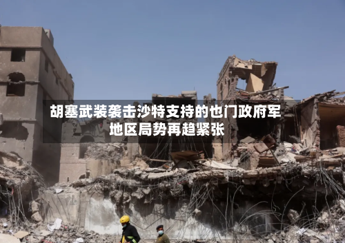 胡塞武装袭击沙特支持的也门政府军 地区局势再趋紧张-第2张图片