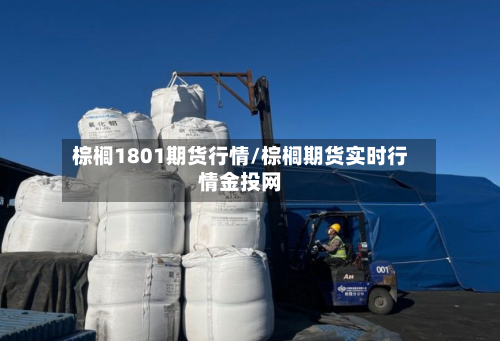 棕榈1801期货行情/棕榈期货实时行情金投网-第2张图片