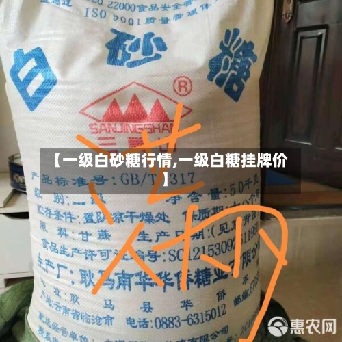 【一级白砂糖行情,一级白糖挂牌价】