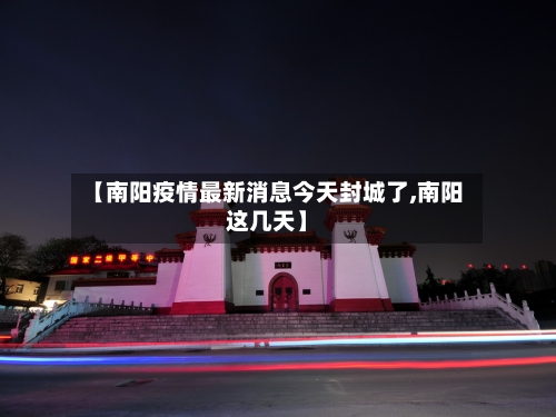 【南阳疫情最新消息今天封城了,南阳这几天】