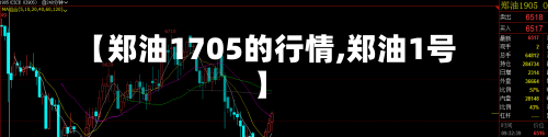 【郑油1705的行情,郑油1号】-第2张图片
