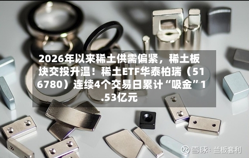 2026年以来稀土供需偏紧，稀土板块交投升温！稀土ETF华泰柏瑞（516780）连续4个交易日累计“吸金	”1.53亿元-第2张图片