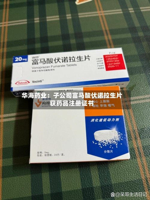 华海药业：子公司富马酸伏诺拉生片获药品注册证书